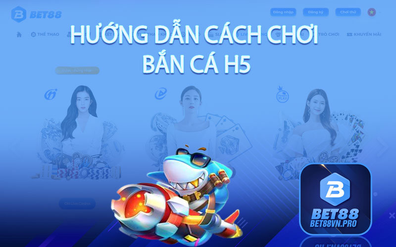Bắn Cá H5 - Tựa Game Bắn Cá Hot Nhất Hiện Nay Tại Bet88